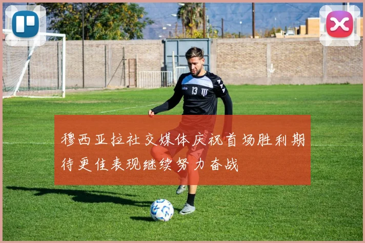 穆西亚拉社交媒体庆祝首场胜利期待更佳表现继续努力奋战