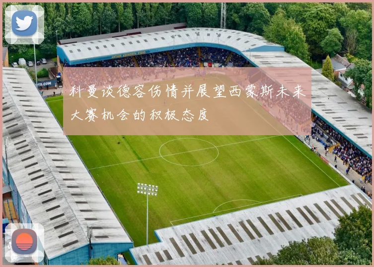 科曼谈德容伤情并展望西蒙斯未来大赛机会的积极态度