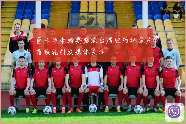 萨卡与未婚妻盛装出席纽约纪录片首映礼引发媒体关注