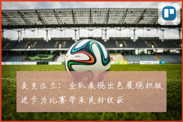 麦克法兰：全队表现出色展现积极进步为比赛带来良好收获