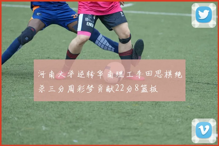 河南大学逆转华南理工李田思棋绝杀三分周彩梦贡献22分8篮板