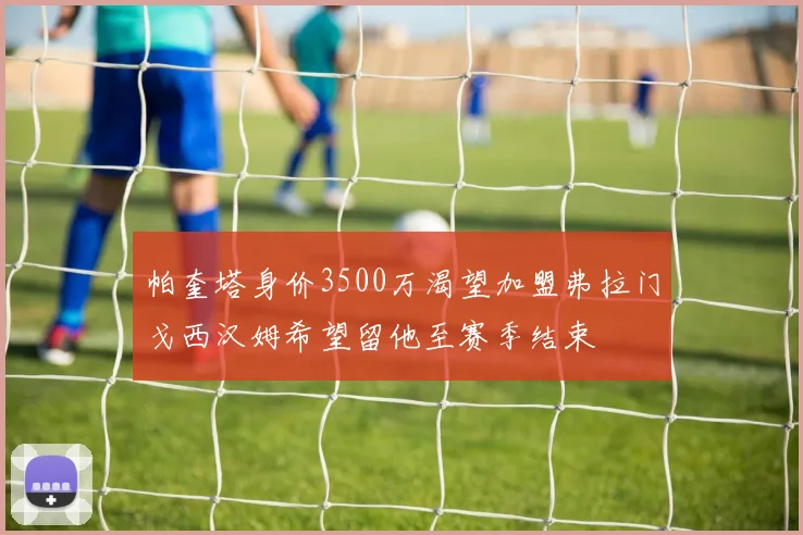 帕奎塔身价3500万渴望加盟弗拉门戈西汉姆希望留他至赛季结束